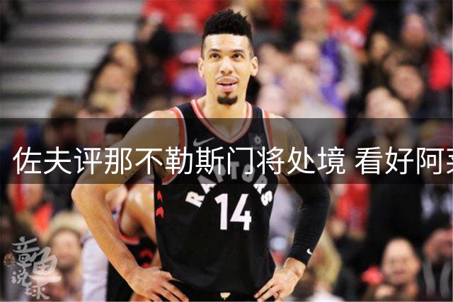 佐夫评那不勒斯门将处境 看好阿莱格里率尤文晋级欧冠