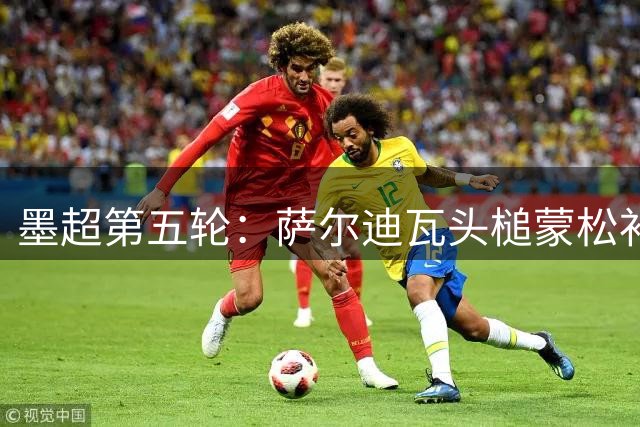墨超第五轮：萨尔迪瓦头槌蒙松补射 阿特拉斯客场2-0完胜蓝十字
