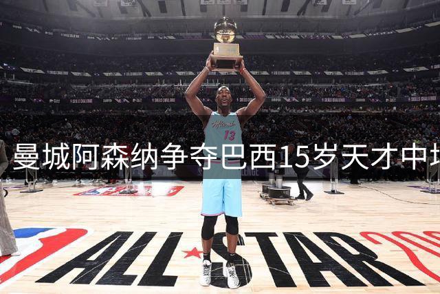 曼城阿森纳争夺巴西15岁天才中场，家人已赴欧考察