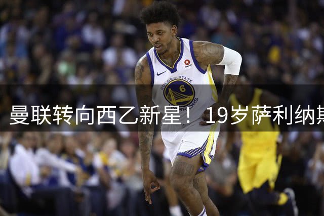 曼联转向西乙新星！19岁萨利纳斯或成卢克-肖最佳替补人选