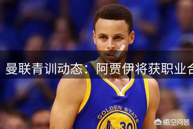 曼联青训动态：阿贾伊将获职业合约 多员小将去向成疑