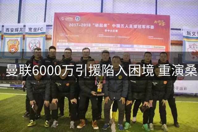 曼联6000万引援陷入困境 重演桑乔式悲剧