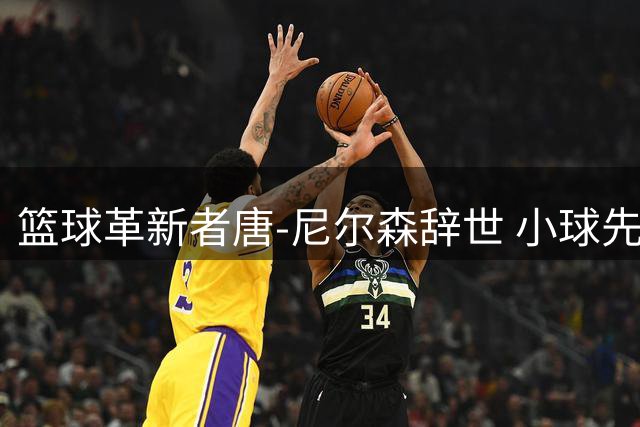 篮球革新者唐-尼尔森辞世 小球先驱五冠生涯镌刻NBA史册