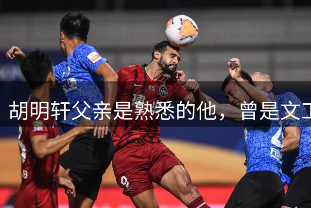 胡明轩父亲是熟悉的他，曾是文工团骨干，67岁当教练，一身腱子肉