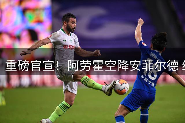 重磅官宣！阿劳霍空降安菲尔德 红军后防迎乌拉圭铁闸